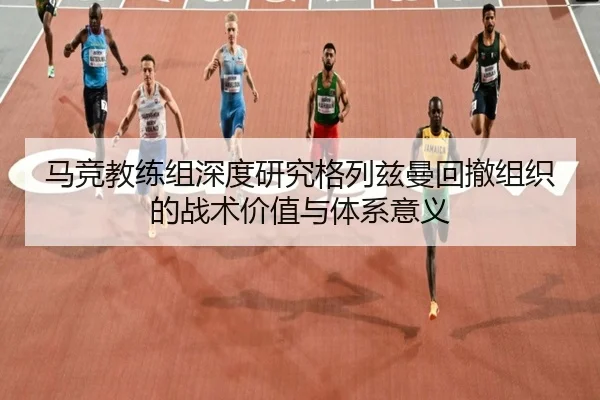 马竞教练组深度研究格列兹曼回撤组织的战术价值与体系意义