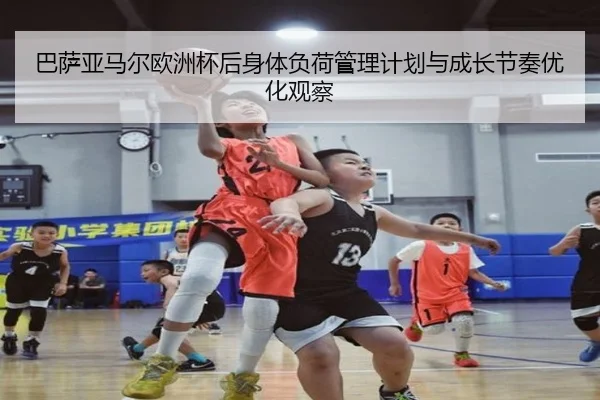 巴萨亚马尔欧洲杯后身体负荷管理计划与成长节奏优化观察