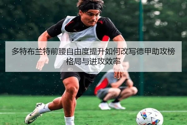 多特布兰特前腰自由度提升如何改写德甲助攻榜格局与进攻效率