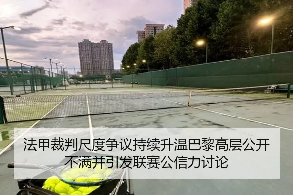 法甲裁判尺度争议持续升温巴黎高层公开不满并引发联赛公信力讨论