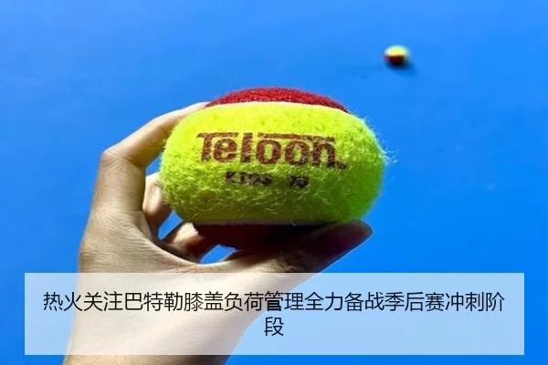 热火关注巴特勒膝盖负荷管理全力备战季后赛冲刺阶段